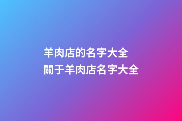 羊肉店的名字大全 關于羊肉店名字大全-第1張-店鋪起名-玄機派